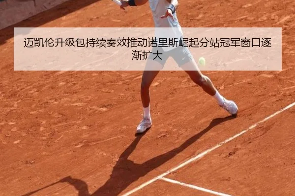 迈凯伦升级包持续奏效推动诺里斯崛起分站冠军窗口逐渐扩大