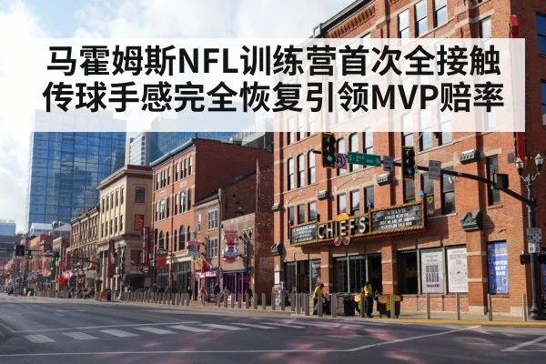 马霍姆斯NFL训练营首次全接触传球手感完全恢复引领MVP赔率