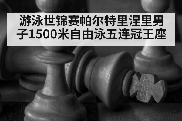游泳世锦赛帕尔特里涅里男子1500米自由泳五连冠王座