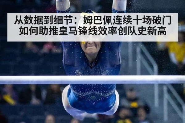 从数据到细节：姆巴佩连续十场破门如何助推皇马锋线效率创队史新高