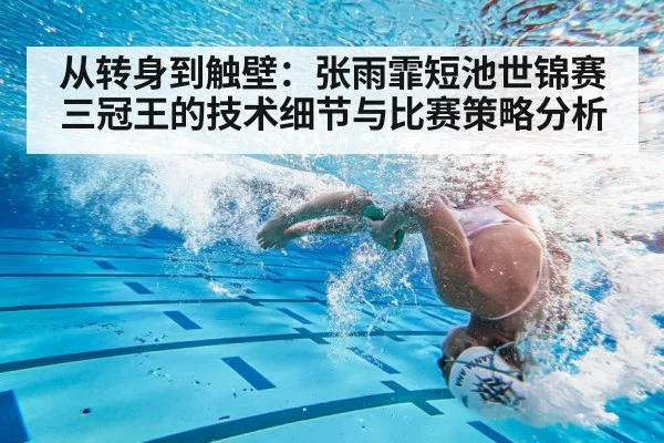 从转身到触壁：张雨霏短池世锦赛三冠王的技术细节与比赛策略分析