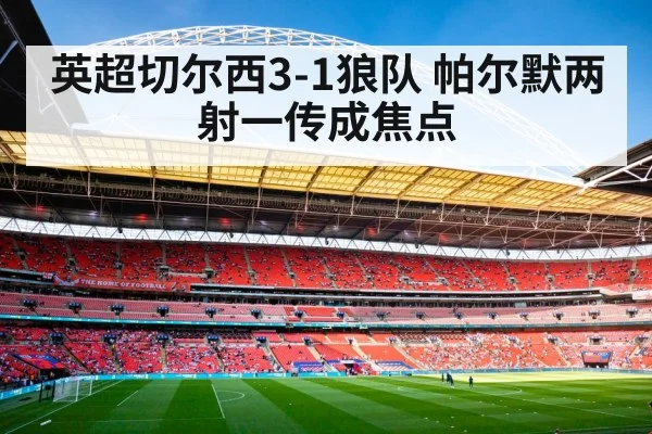 英超切尔西3-1狼队 帕尔默两射一传成焦点