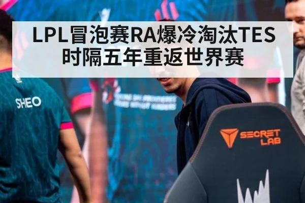 LPL冒泡赛RA爆冷淘汰TES 时隔五年重返世界赛