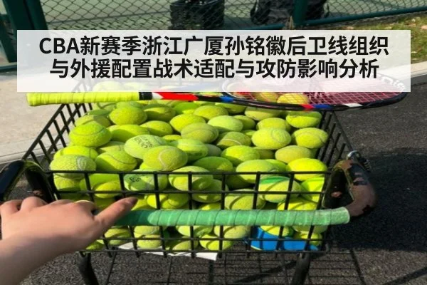 CBA新赛季浙江广厦孙铭徽后卫线组织与外援配置战术适配与攻防影响分析