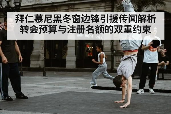 拜仁慕尼黑冬窗边锋引援传闻解析 转会预算与注册名额的双重约束