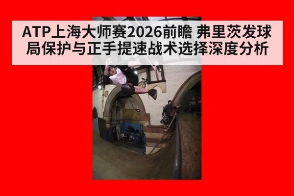 ATP上海大师赛2026前瞻 弗里茨发球局保护与正手提速战术选择深度分析