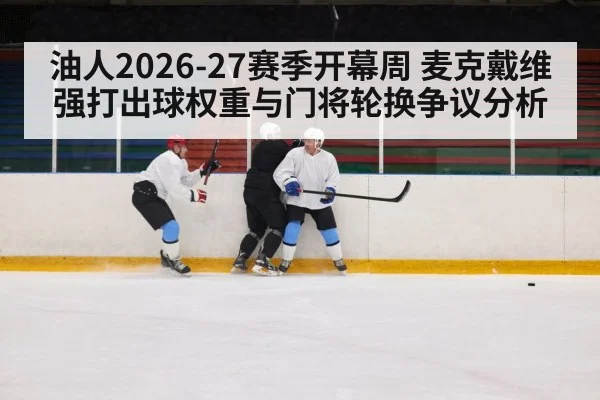 油人2026-27赛季开幕周 麦克戴维强打出球权重与门将轮换争议分析(fafa sports)