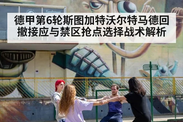 德甲第6轮斯图加特沃尔特马德回撤接应与禁区抢点选择战术解析（fafa sports）