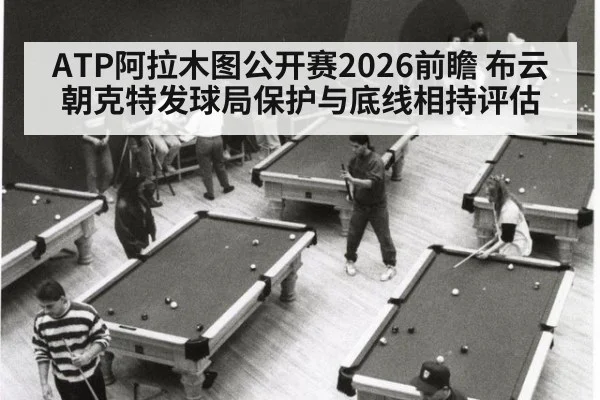 ATP阿拉木图公开赛2026前瞻 布云朝克特发球局保护与底线相持评估